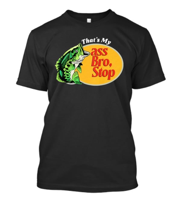 That's My Ass Bro Stop Bass Fish T-Shirt