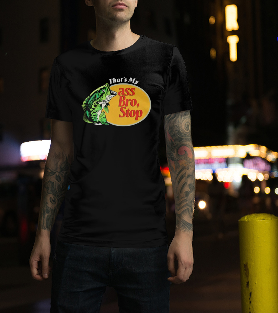 That's My Ass Bro Stop Bass Fish T-Shirt