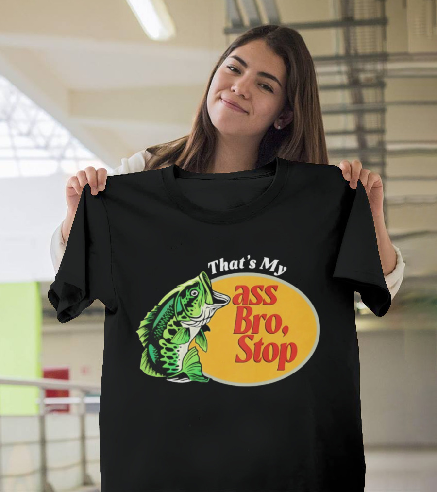 That's My Ass Bro Stop Bass Fish T-Shirt