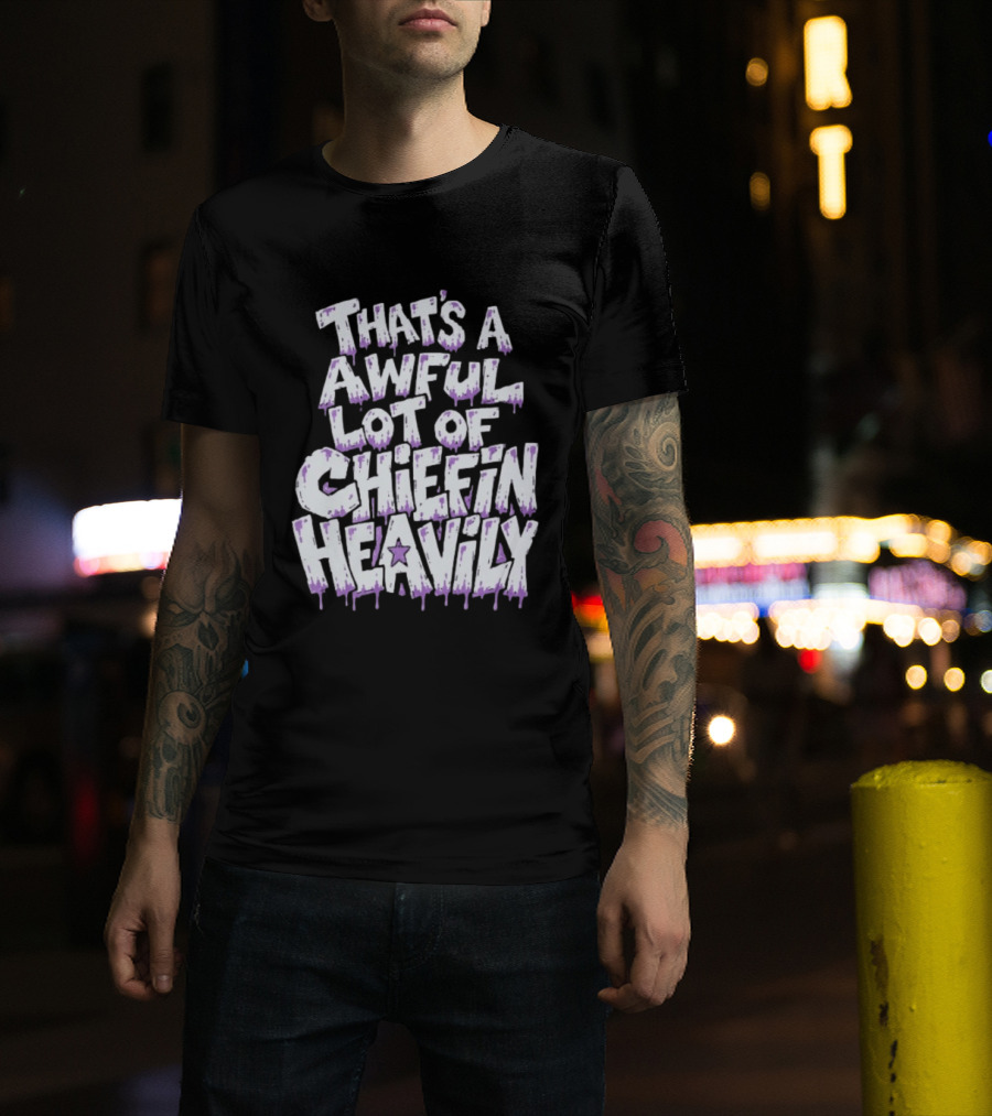That's A Awful Lot Of Chiefin Heavily Cough Syrup T-Shirt