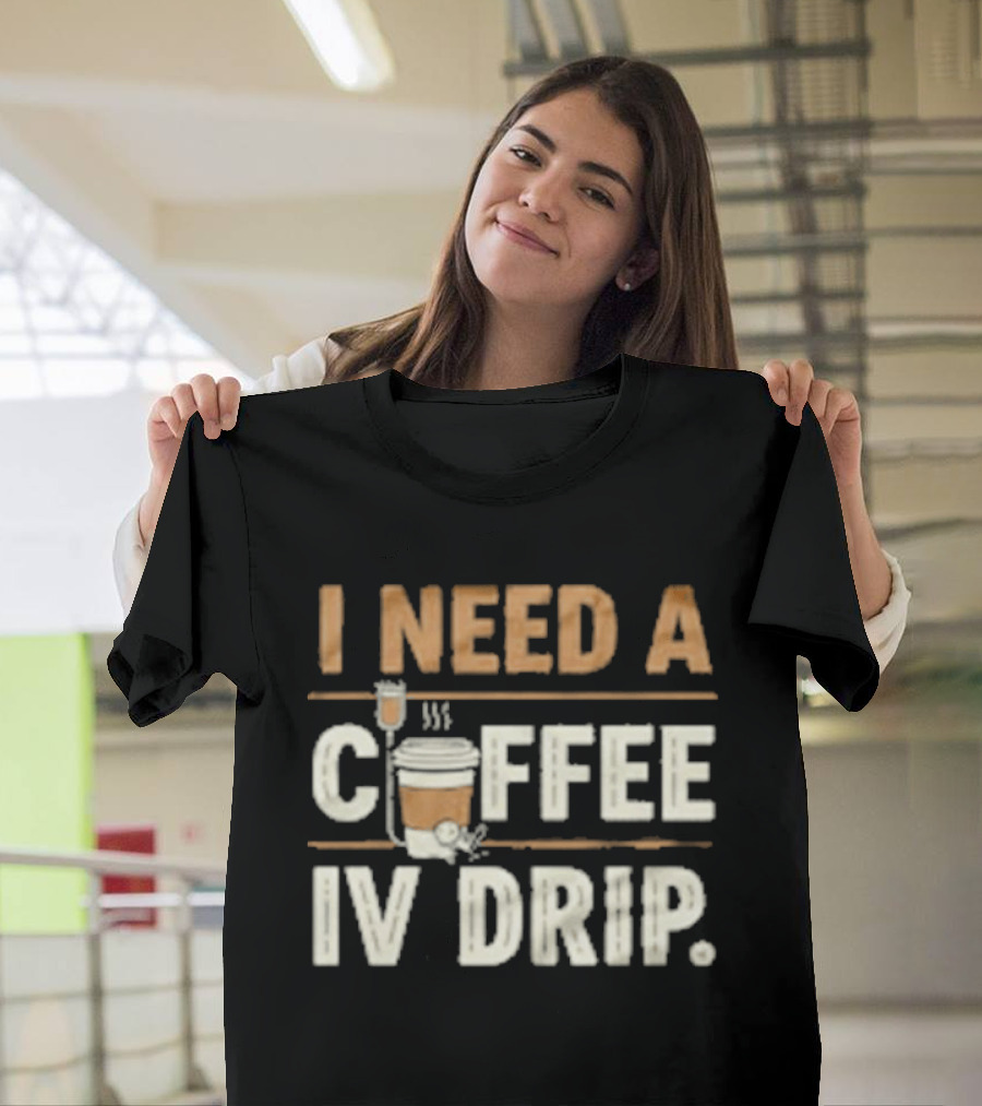 I Need A Coffee IV Drip Cup With IV Bag T-Shirt