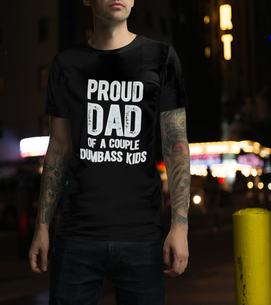 Proud Dad Of A Couple Dumbass Kids Fatherhood Humor T-Shirt