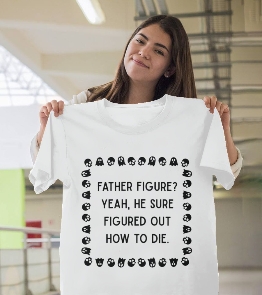 Father Figure Yeah He Sure Figured Out How To Die Ghost Skulls T-Shirt