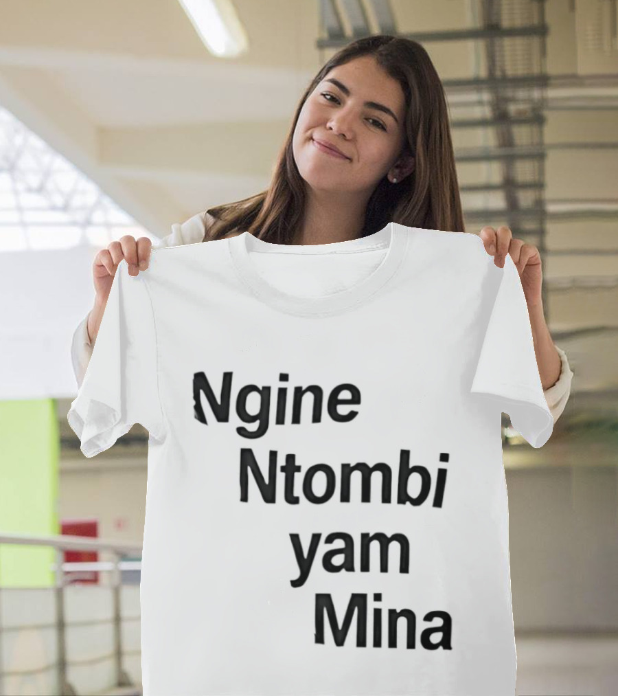 Ngine Ntombi Yam Mina South African T-Shirt