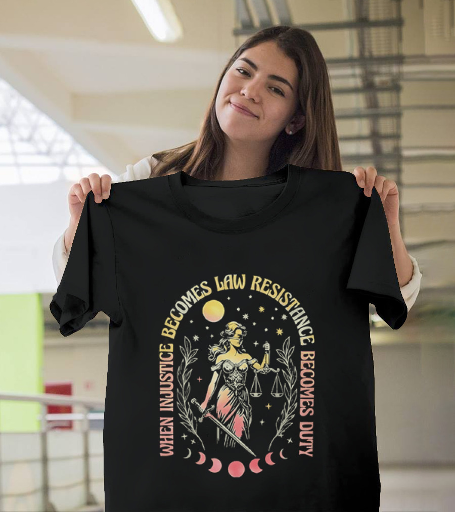 When Injustice Becomes Law Resistance Becomes Duty Lady Justice Scales And Sword Celestial Phases T-Shirt