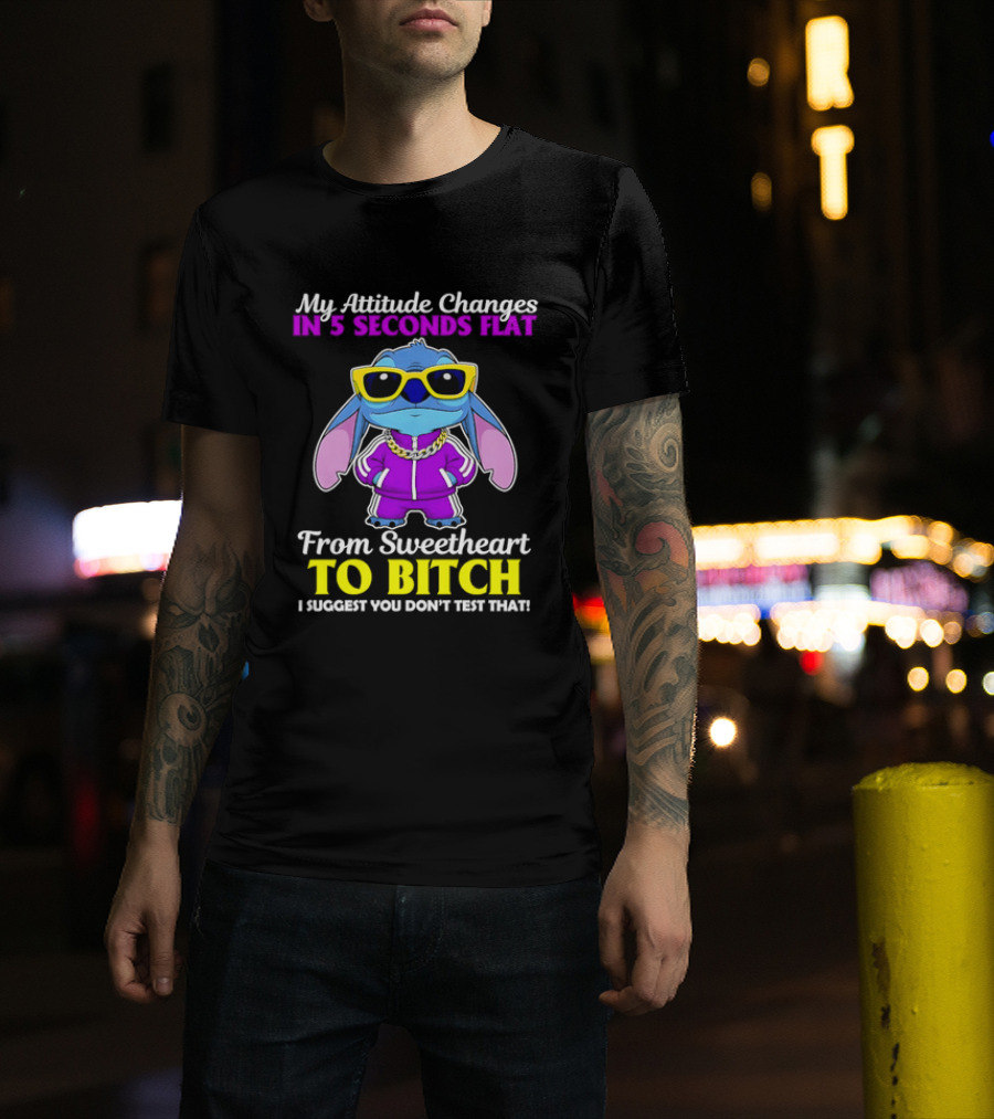 My Attitude Changes In 5 Seconds Flat From Sweetheart To Bitch I Suggest You Don't Test That T-Shirt