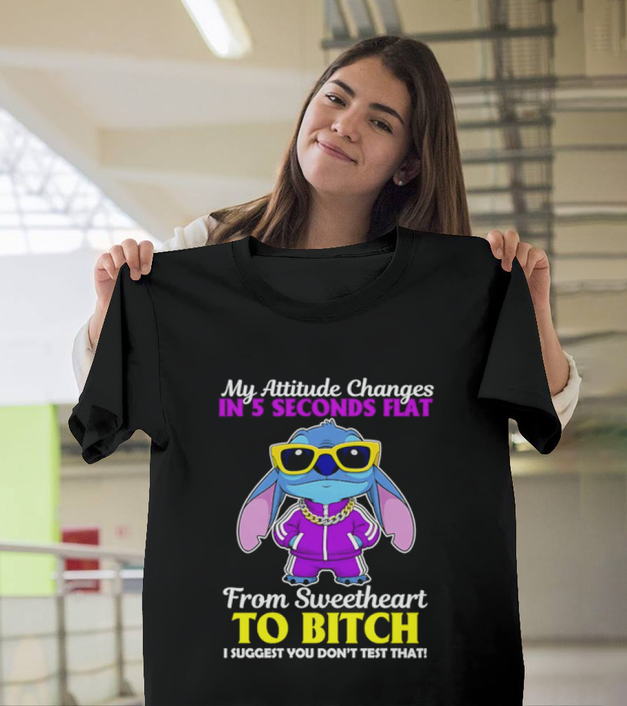 My Attitude Changes In 5 Seconds Flat From Sweetheart To Bitch I Suggest You Don't Test That T-Shirt