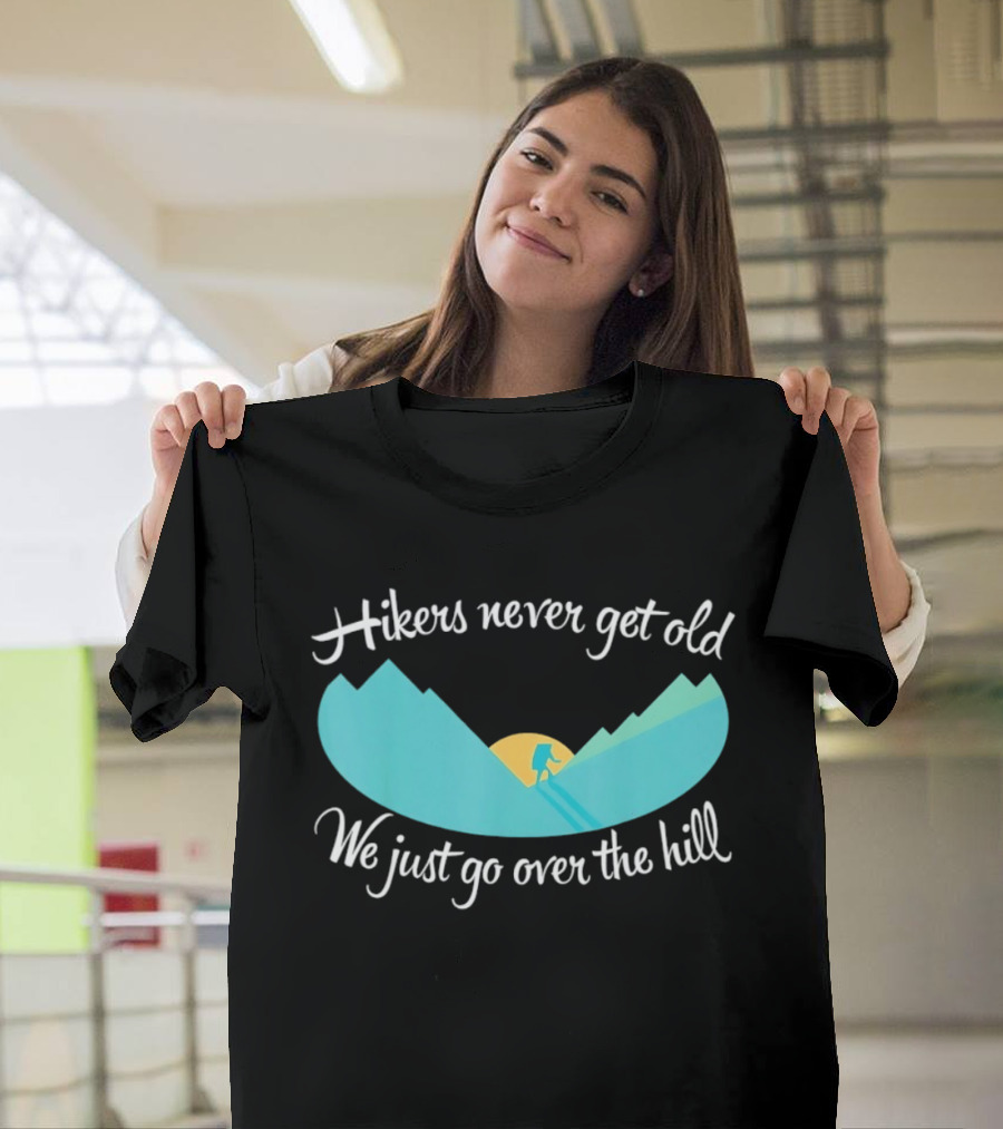 Hikers Never Get Old We Just Go Over The Hill Mountain Adventure T-Shirt