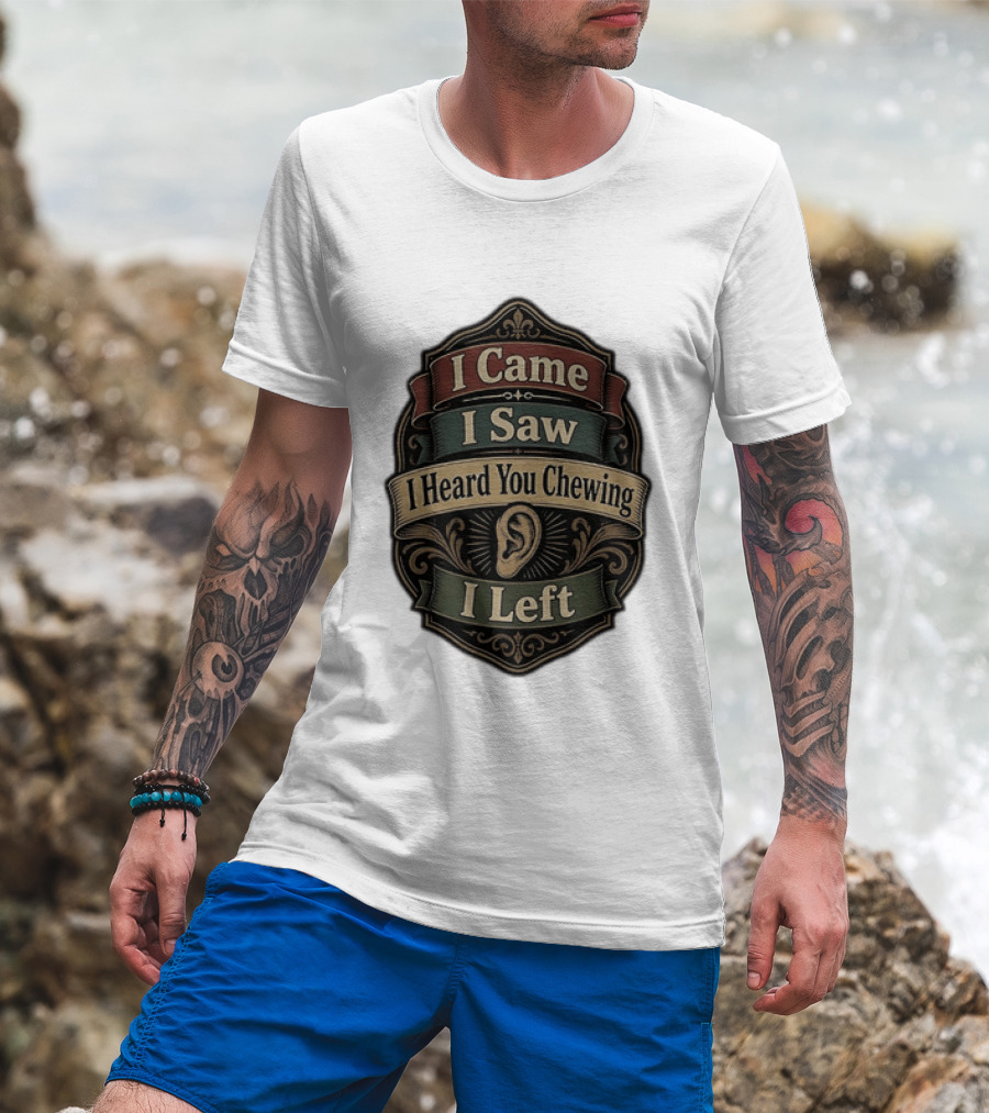 I Came I Saw I Heard You Chewing I Left Statement With Ear T-Shirt