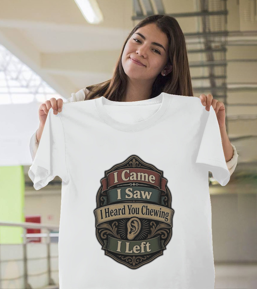 I Came I Saw I Heard You Chewing I Left Statement With Ear T-Shirt