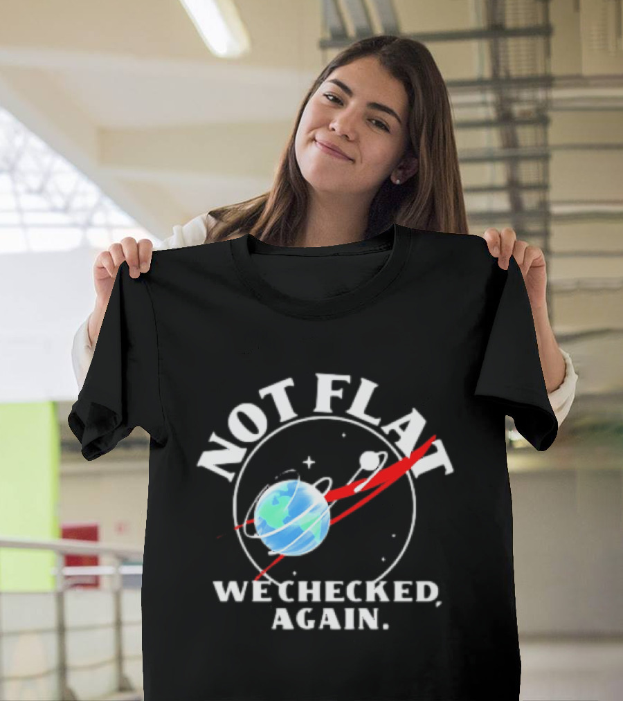 Not Flat Earth We Checked Again Science T-Shirt