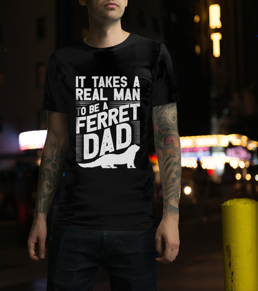 It Takes A Real Man To Be A Ferret Dad T-Shirt