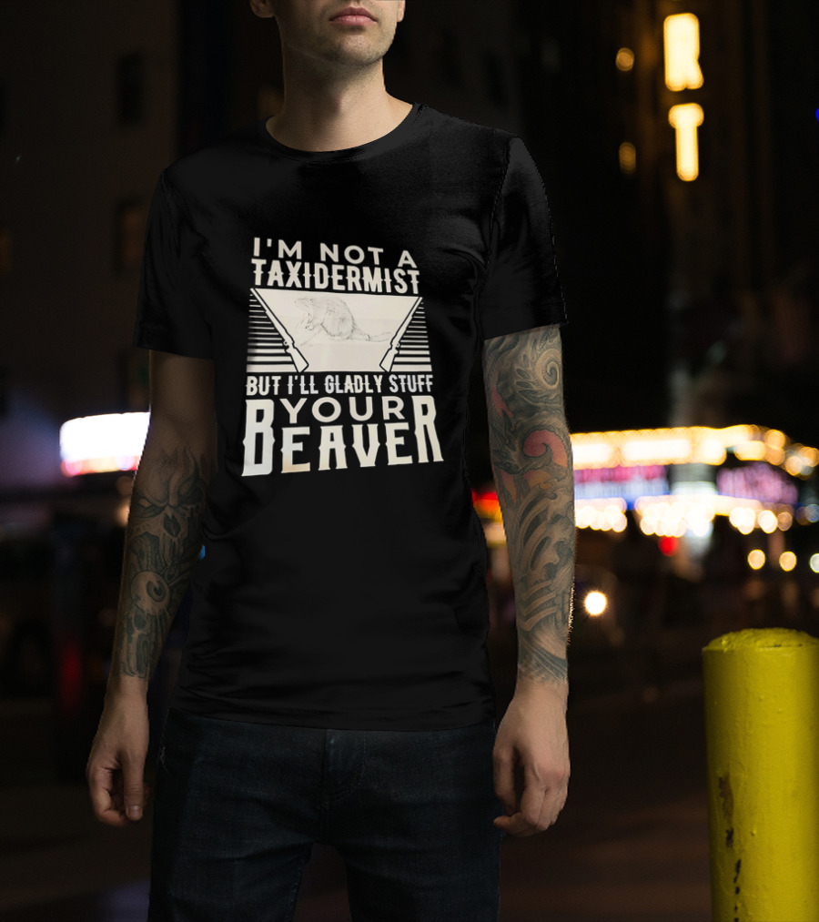 I'm Not A Taxidermist But I'll Gladly Stuff Your T-Shirt