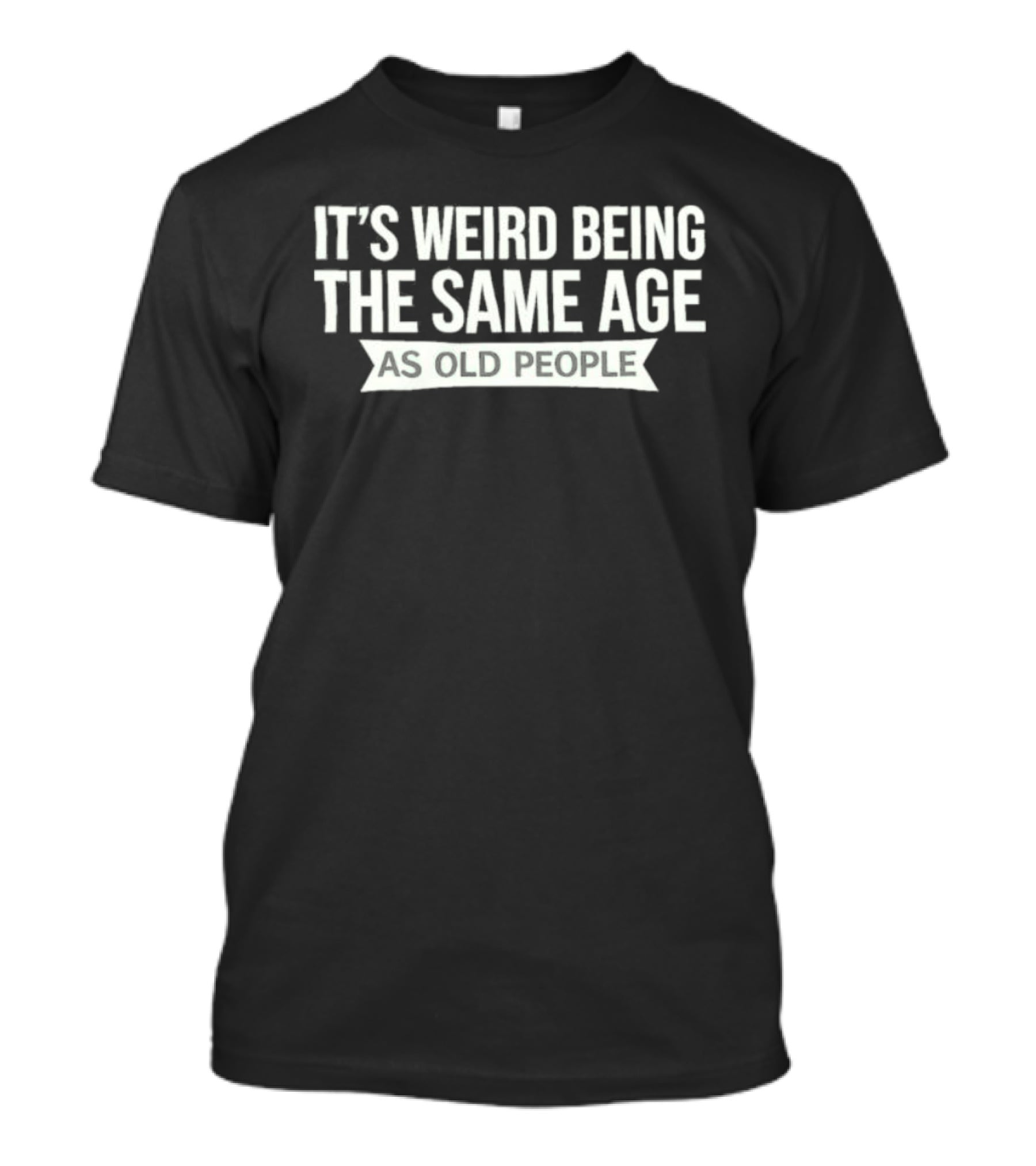 It's Weird Being The Same Age As Old People T-Shirt
