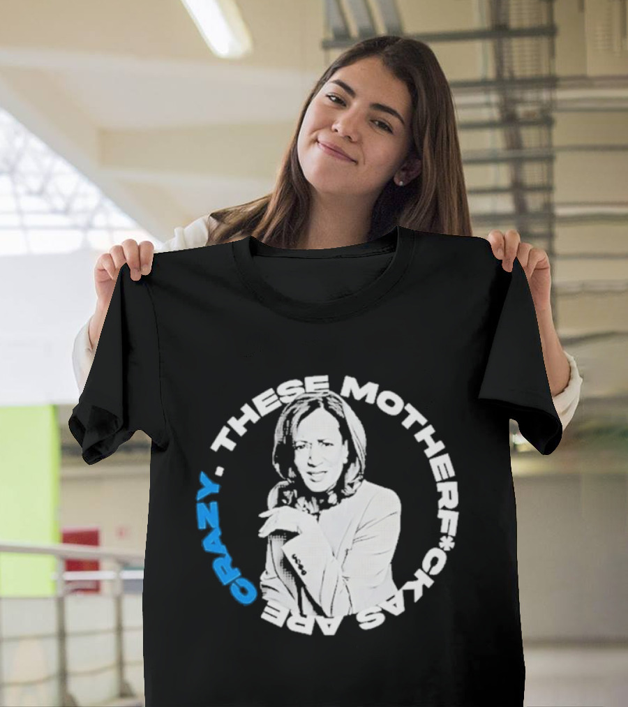Kamala Harris These Motherf Ckas Are Crazy T-Shirt