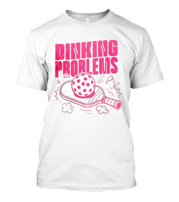 Dinking Problems Pickleball Paddle And Ball Fun T-Shirt