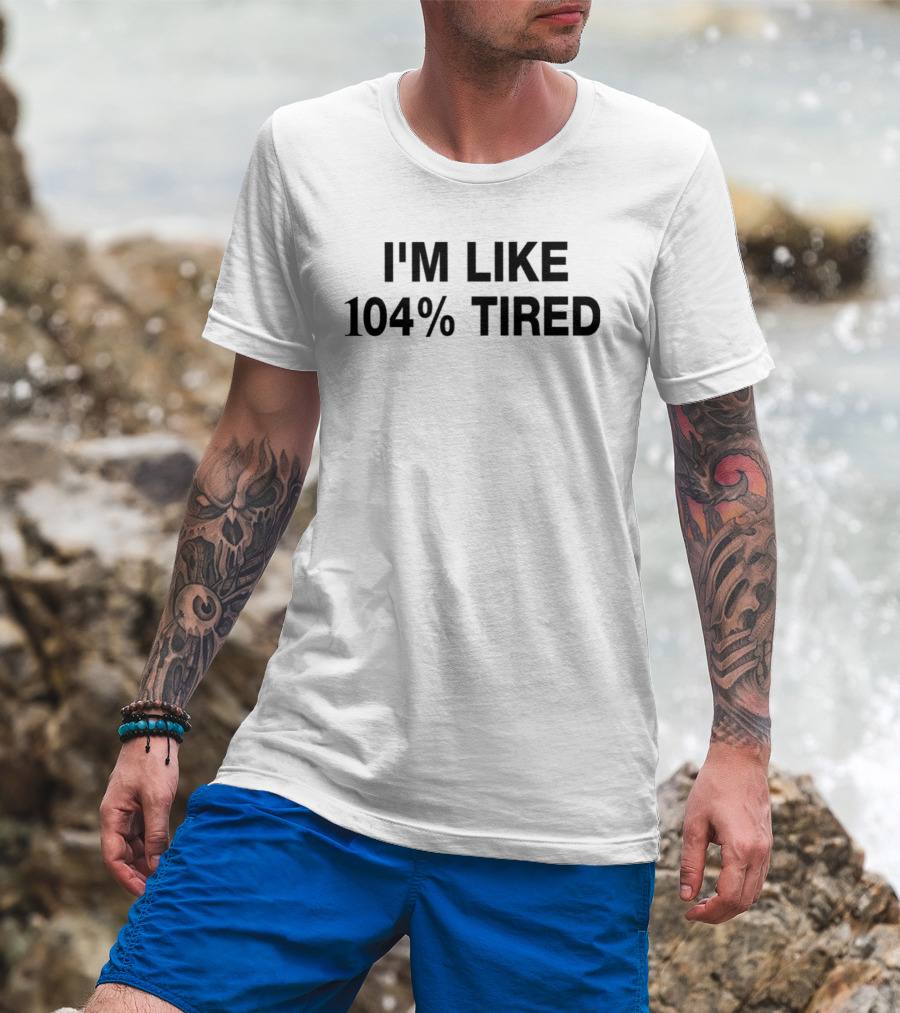 I'm Like 104% Tired Tank T-Shirt