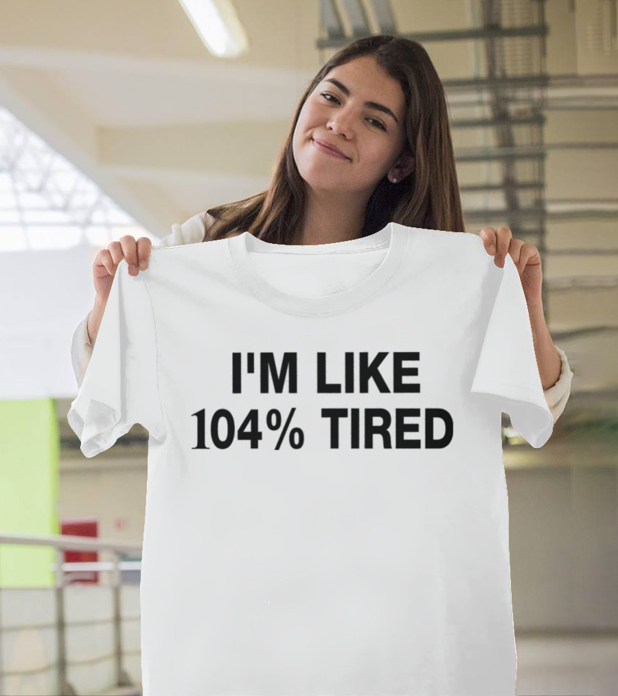 I'm Like 104% Tired Tank T-Shirt