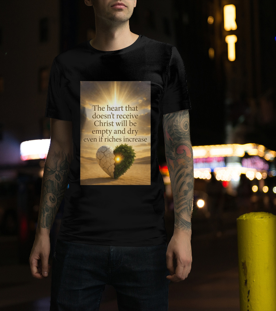 The Heart Doesn't Receive Christ Will Be Empty And Dry Even If Riches Increase Perfect Christian Spiritual Wisdom T-Shirt