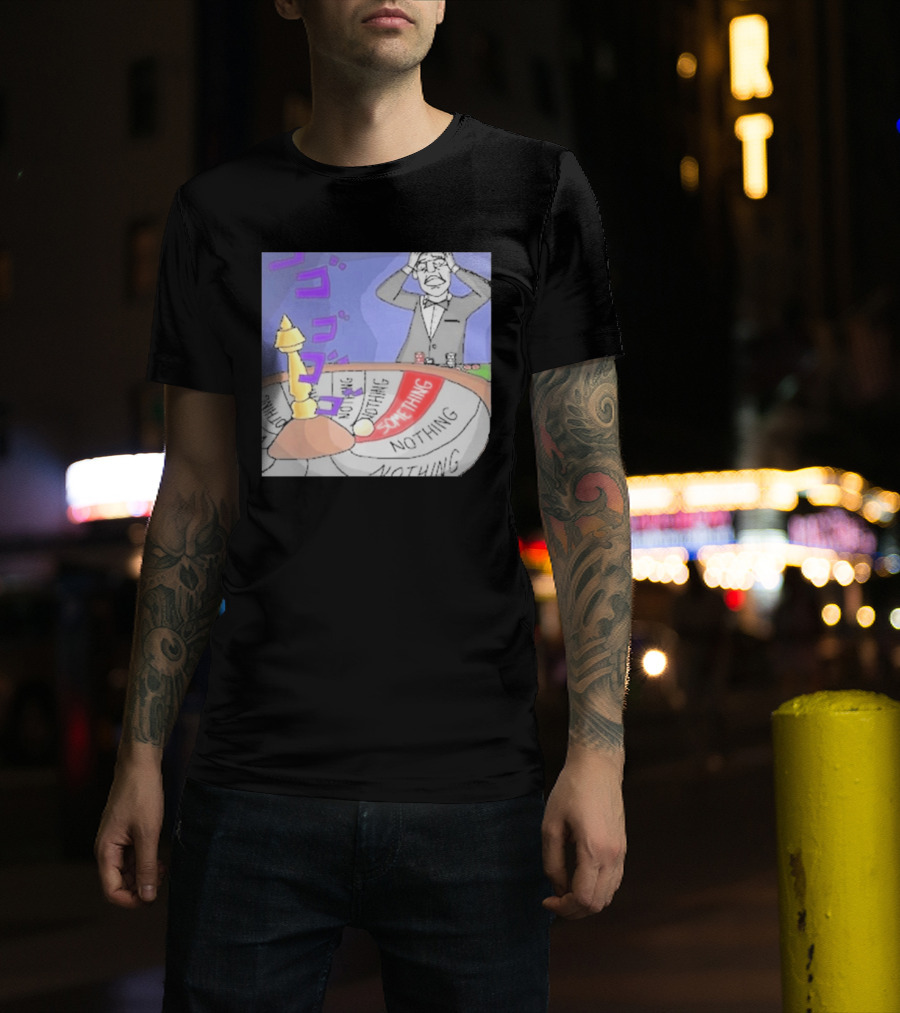 Nothing Ever Happens Meme Something Nothing Roulette Chud Truth Nuke T-Shirt