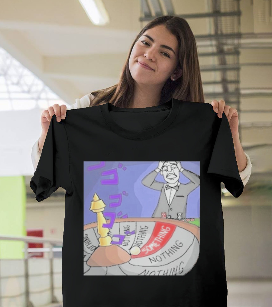 Nothing Ever Happens Meme Something Nothing Roulette Chud Truth Nuke T-Shirt