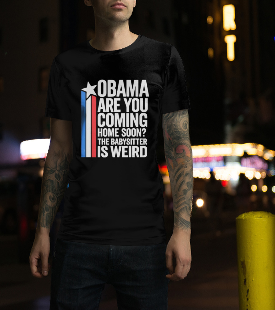 Obama Are You Coming Home Soon Star Stripes Babysitter Is Weird T-Shirt
