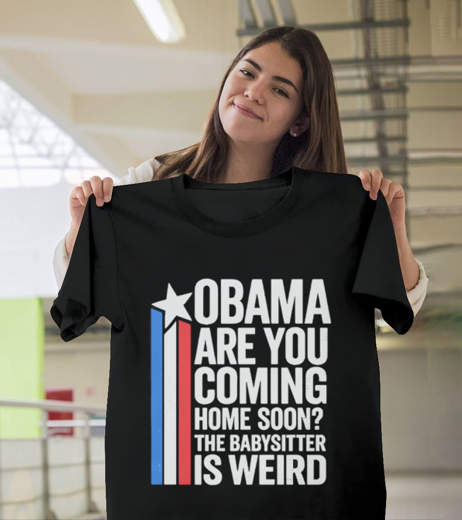 Obama Are You Coming Home Soon Star Stripes Babysitter Is Weird T-Shirt