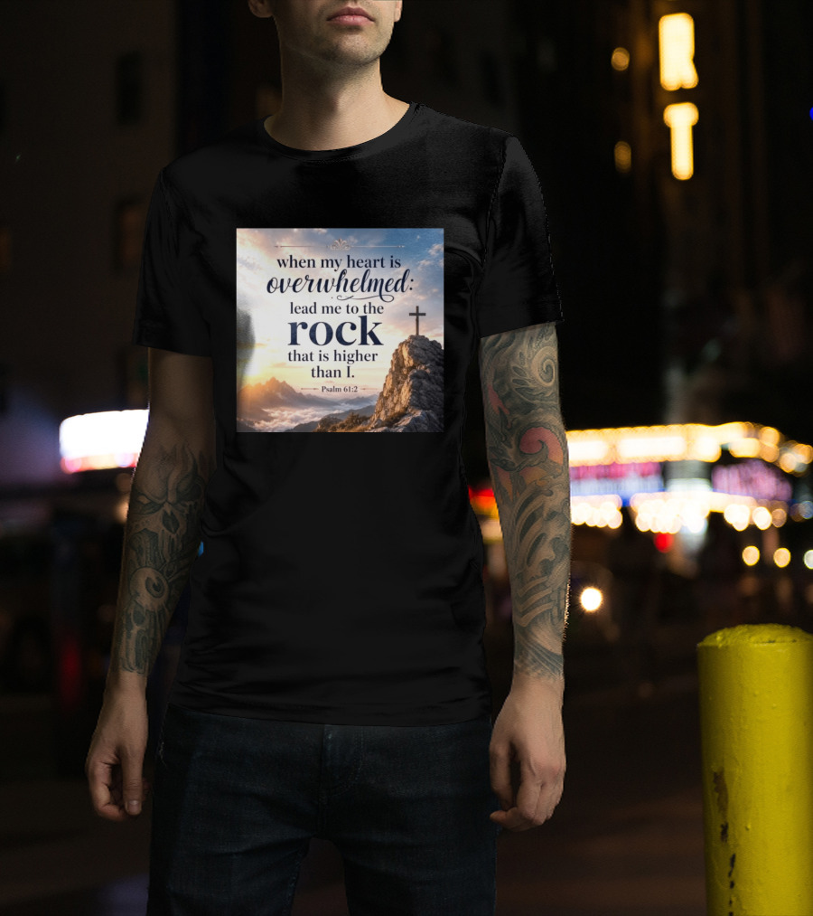 When My Heart Is Overwhelmed Lead Me To The Rock That Is Higher Than I Psalm 61:2 T-Shirt