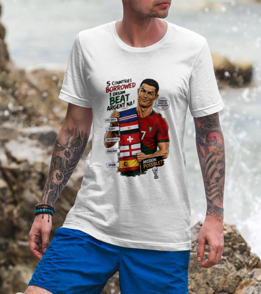 Cristiano Ronaldo 5 Countries Borrowed Beat Argentina Mission Possible Teamwork Makes The Dream Work T-Shirt
