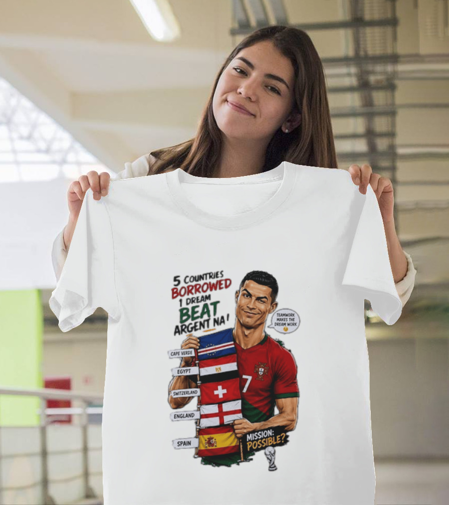 Cristiano Ronaldo 5 Countries Borrowed Beat Argentina Mission Possible Teamwork Makes The Dream Work T-Shirt