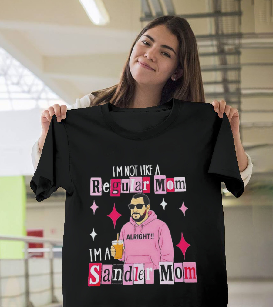 I'm Not Like A Regular Mom I'm A Sandler Mom Alright Fun T-Shirt