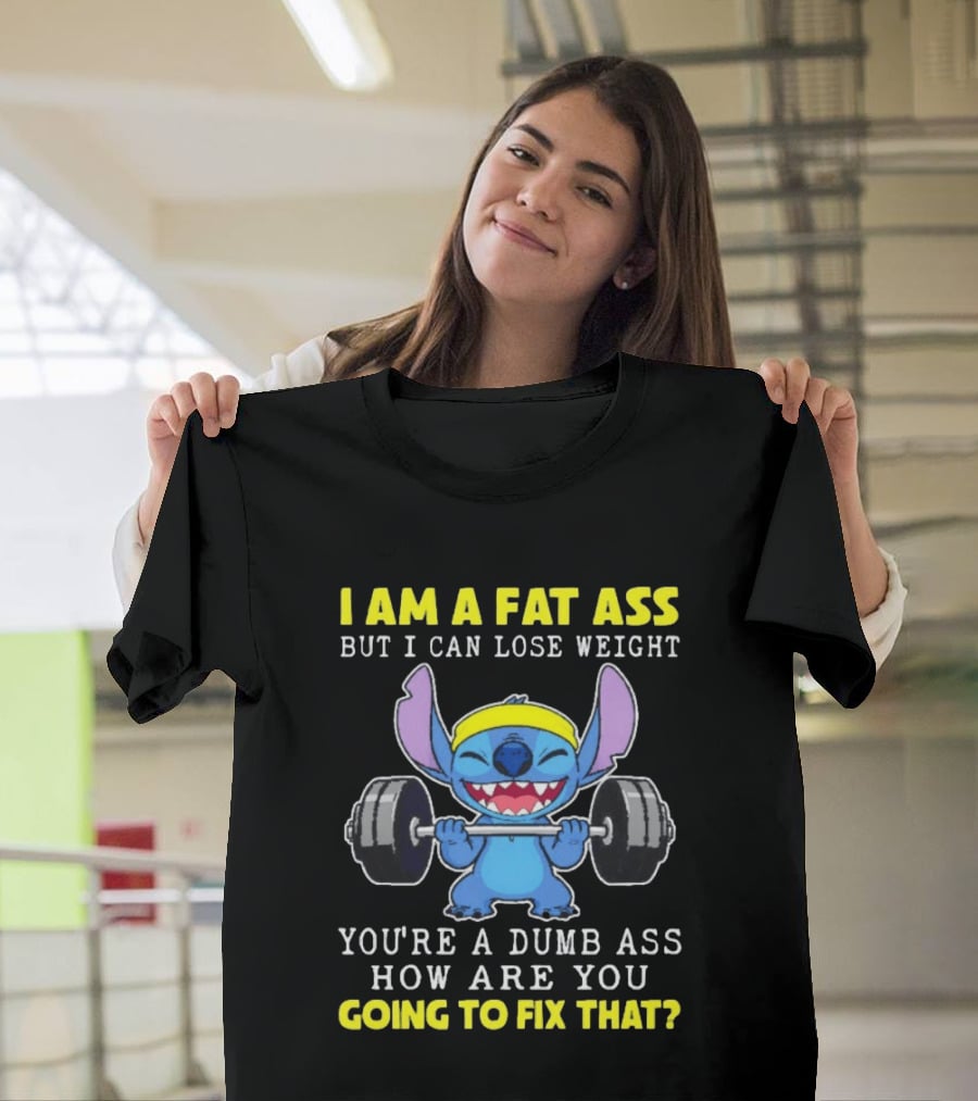 I Am A Fat Ass But I Can Lose Weight You're A Dumb Ass How Are You Going To Fix That Stitch Lifting Weights T-Shirt
