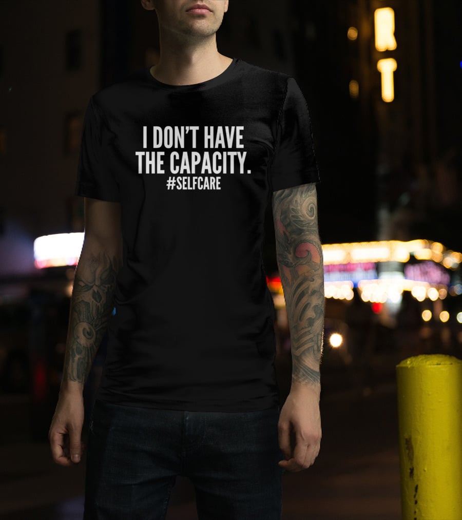I Don't Have The Capacity Selfcare Hashtag Self Care Message T-Shirt
