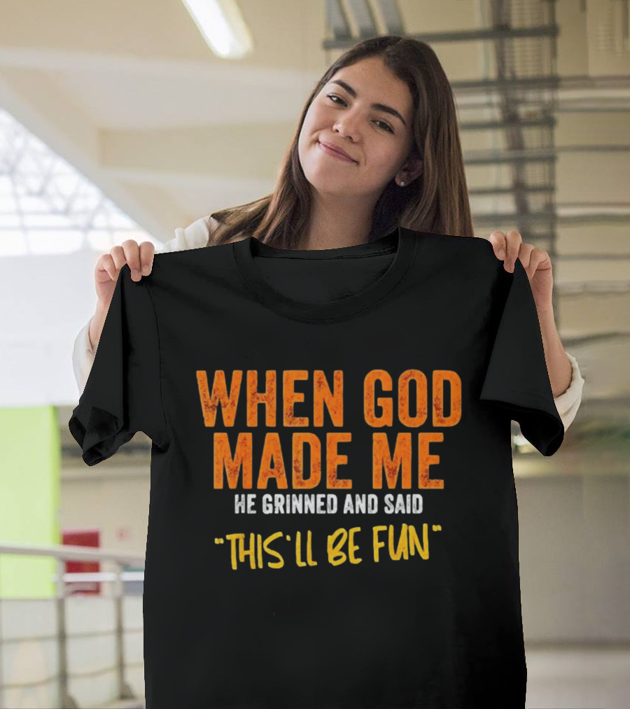 When God Made Me He Grinned And Said This Will Be Fun T-Shirt