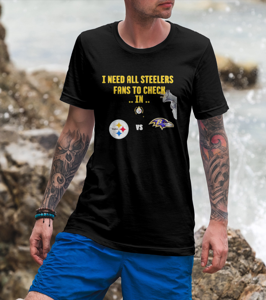 I Need All Steelers Fans To Check In Pittsburgh Steelers Vs Baltimore Ravens T-Shirt