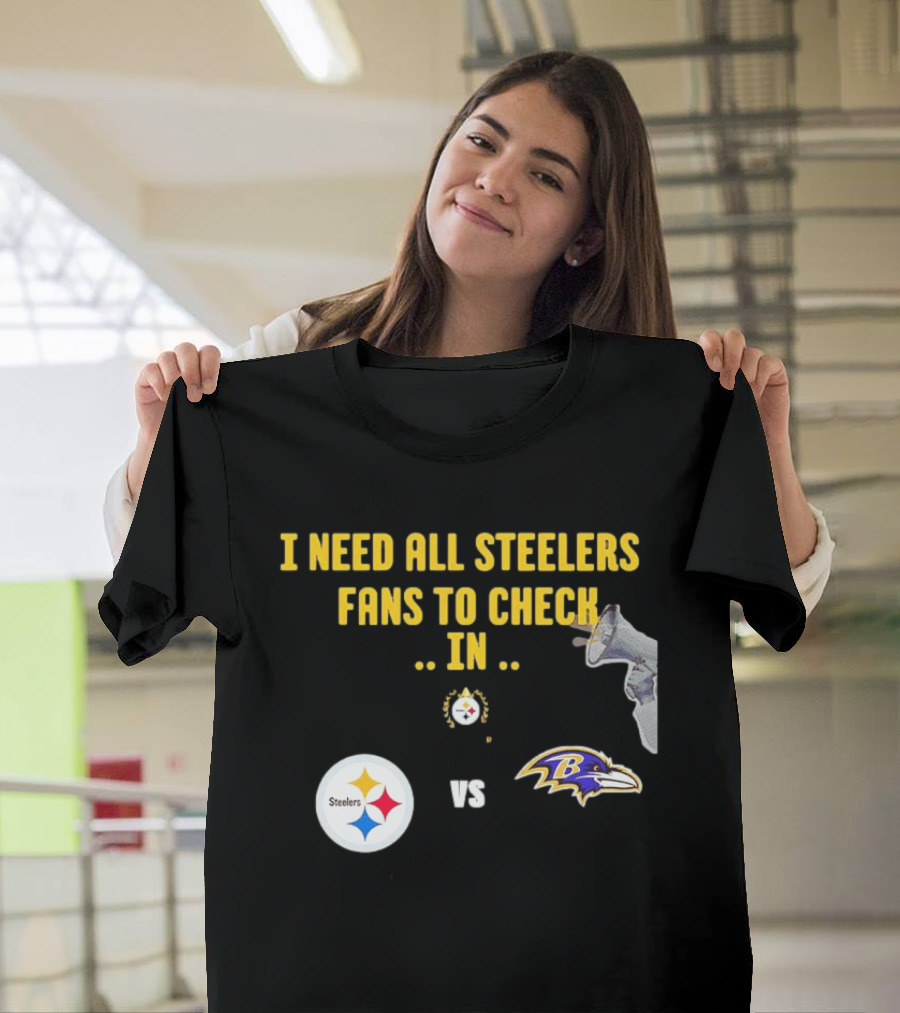 I Need All Steelers Fans To Check In Pittsburgh Steelers Vs Baltimore Ravens T-Shirt