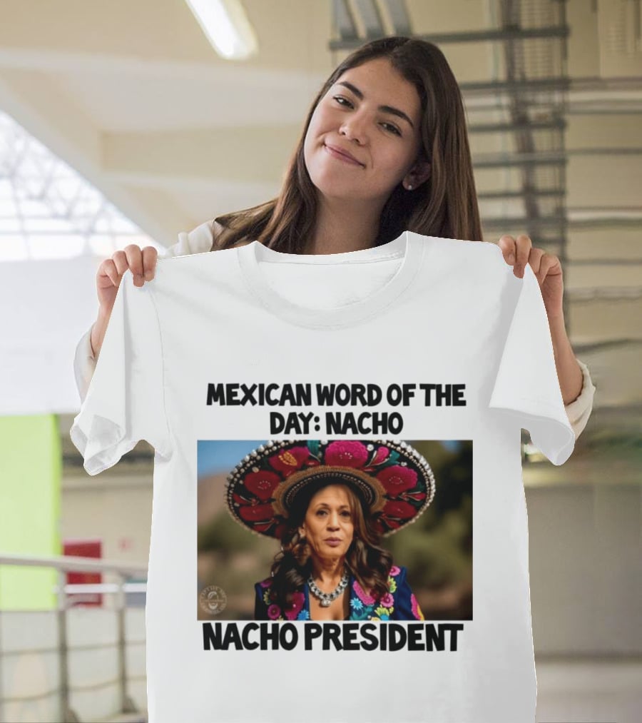 Mexican Word Of The Day Nacho Nacho President T-Shirt