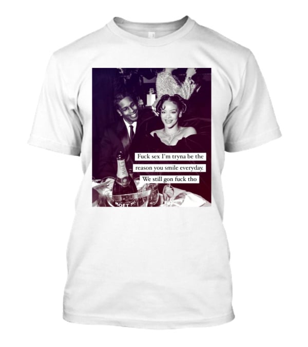 Fuck Sex I’m Tryna Be The Reason You Smile Everyday We Still Gon Fuck Tho T-Shirt