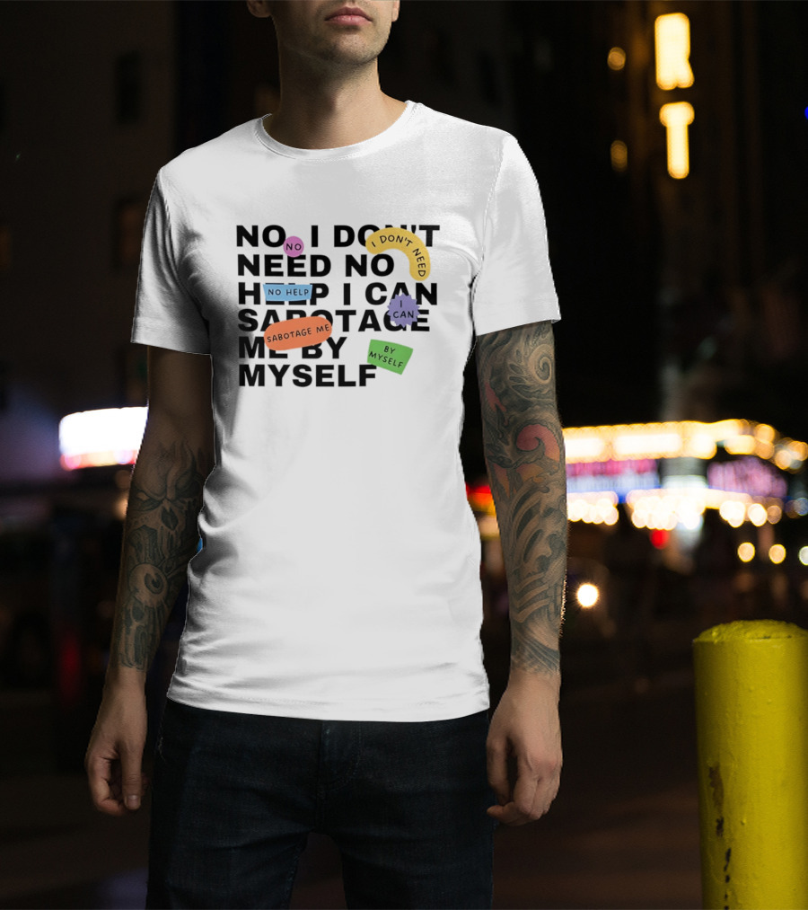 No I Don't Need No Help I Can Sabotage Me By Myself Humor T-Shirt
