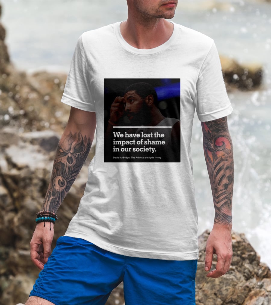 David Aldridge The Athletic On Kyrie Irving We Have Lost The Impact Of Shame In Our Society T-Shirt