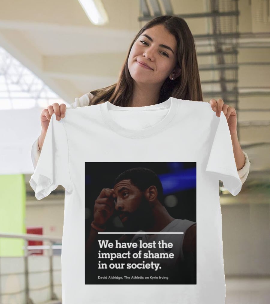 David Aldridge The Athletic On Kyrie Irving We Have Lost The Impact Of Shame In Our Society T-Shirt