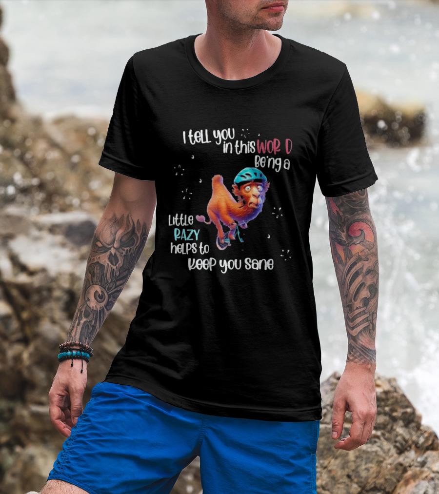 I Tell You In This World Being A Little Crazy Helps To Keep You Sane Funny Camel On Wheels T-Shirt