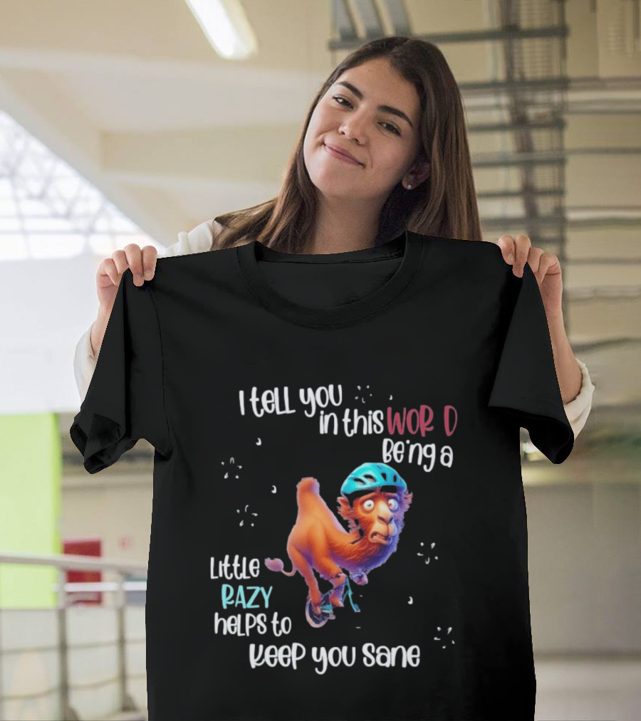 I Tell You In This World Being A Little Crazy Helps To Keep You Sane Funny Camel On Wheels T-Shirt