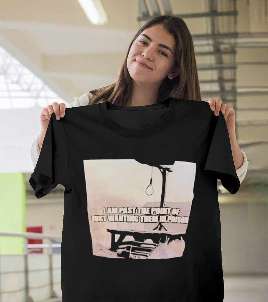 I Am Past The Point Of Just Wanting Them In Prison Gallows T-Shirt