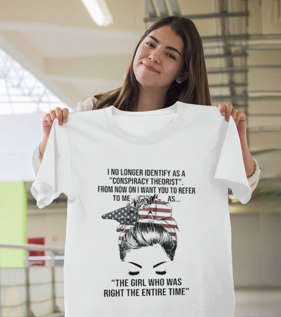 I No Longer Identify As A Conspiracy Theorist From Now On I Want You To Refer To Me As The Girl Who Was Right The Entire Time T-Shirt