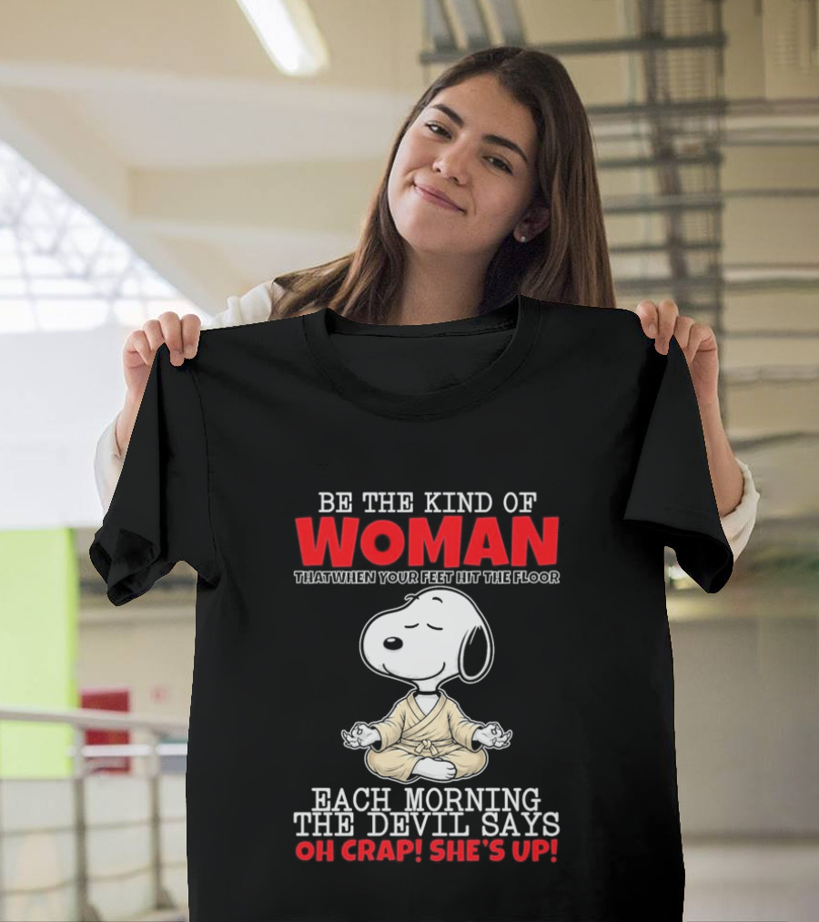 Be The Kind Of Woman Snoopy Each Morning The Devil Says Oh Crap She's Up T-Shirt