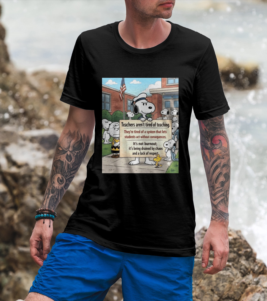 Snoopy Teachers Aren't Tired Of Teaching They're Tired Of A System That Lets Students Act Without Consequences Woodstock Chaos Lack Of Respect T-Shirt