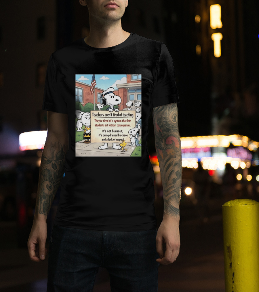 Snoopy Teachers Aren't Tired Of Teaching They're Tired Of A System That Lets Students Act Without Consequences Woodstock Chaos Lack Of Respect T-Shirt