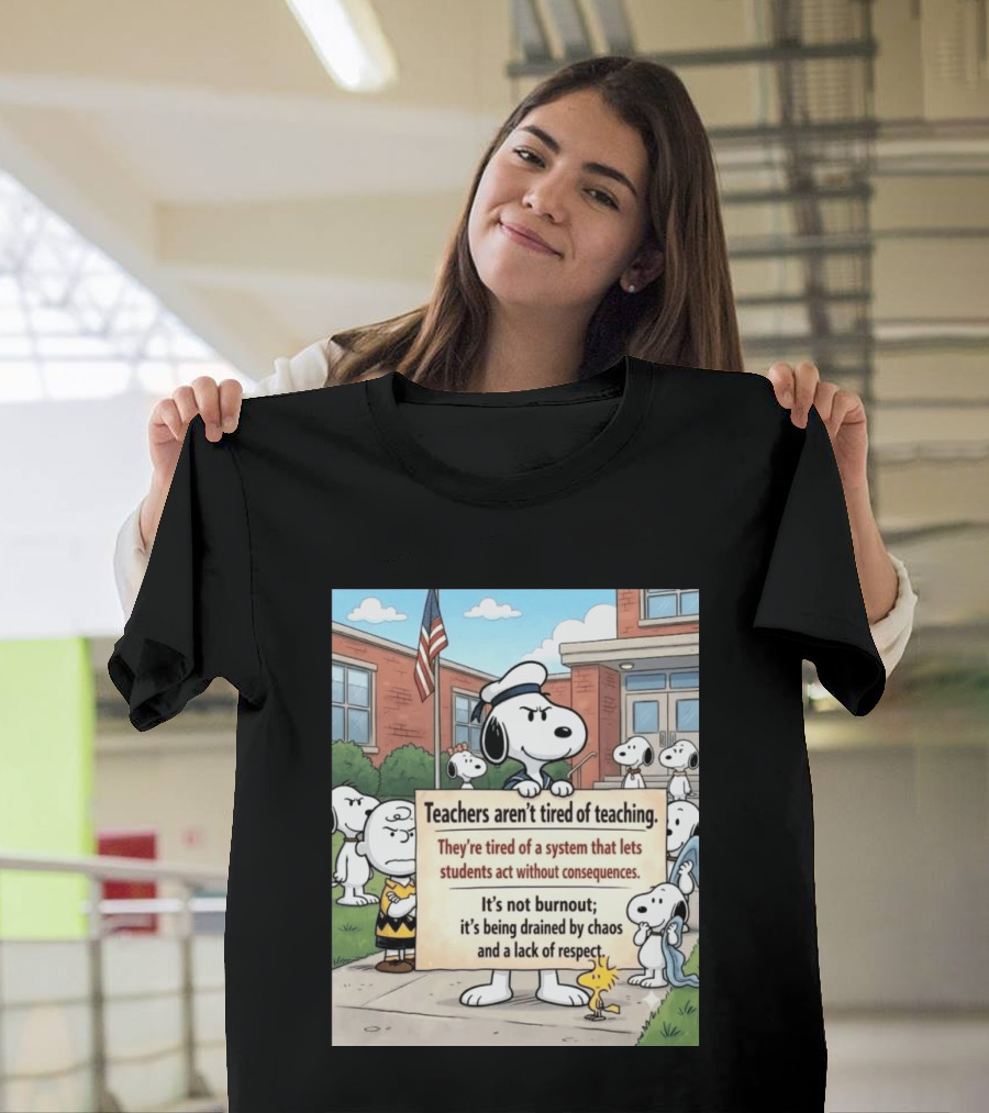 Snoopy Teachers Aren't Tired Of Teaching They're Tired Of A System That Lets Students Act Without Consequences Woodstock Chaos Lack Of Respect T-Shirt