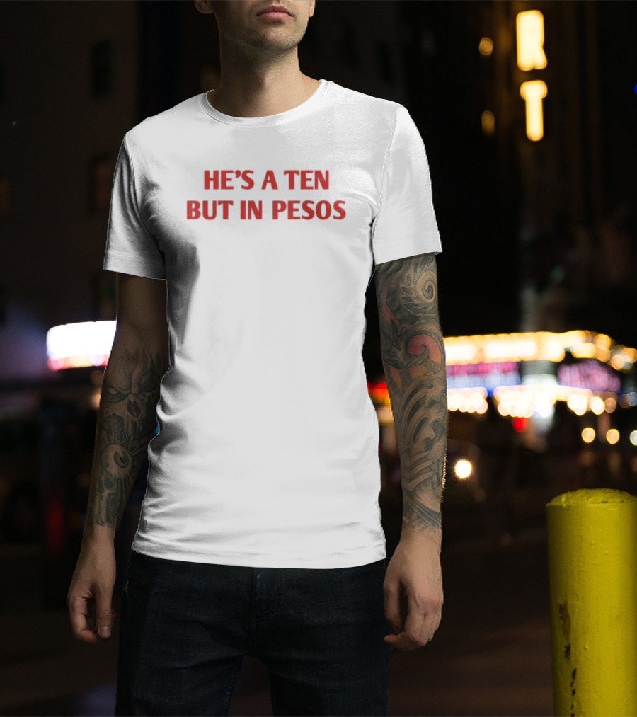 He's A Ten But In Pesos T-Shirt